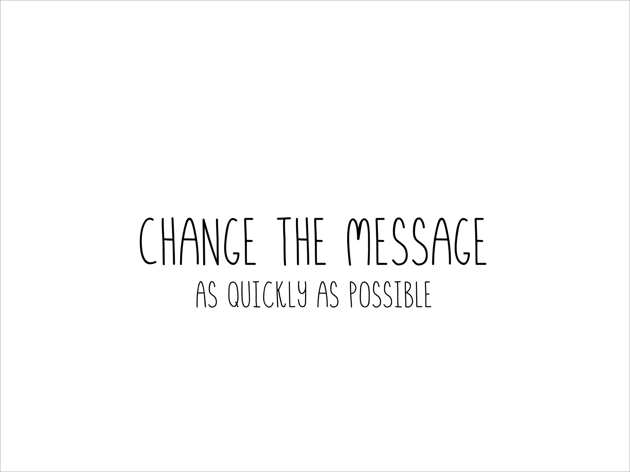 Change the message
As quickly as possible

 