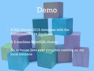 Demo
• A SQL Server 2012 database with the
AdventureWorks database
• A 3 machine MemSQL cluster
• An in-house Java sync program running on my
local instance
 