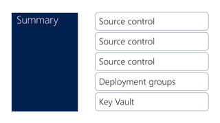 Summary Source control
Source control
Source control
Deployment groups
Key Vault
 