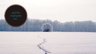 and the
road goes
on…
 