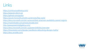 Links
https://continuousdelivery.com/
https://www.terraform.io/
https://github.com/giuliov
https://azure.microsoft.com/en-us/services/key-vault/
https://docs.microsoft.com/en-us/azure/best-practices-availability-paired-regions
https://martinfowler.com/articles/evodb.html
http://www.powershellgallery.com/
https://docs.microsoft.com/en-us/powershell/dsc/overview
https://itrevolution.com/devops-handbook-debunking-devops-myths/
https://docs.ansible.com/
 