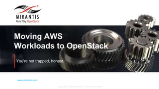 Copyright © 2015 Mirantis, Inc. All rights reserved
www.mirantis.com
Moving AWS
Workloads to OpenStack
You're not trapped, honest.
 