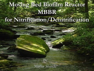 Moving Bed Biofilm ReactorMoving Bed Biofilm Reactor
MBBRMBBR
for Nitrification/Denitrificationfor Nitrification/Denitrification
ByBy
Mayur ShindeMayur Shinde
 