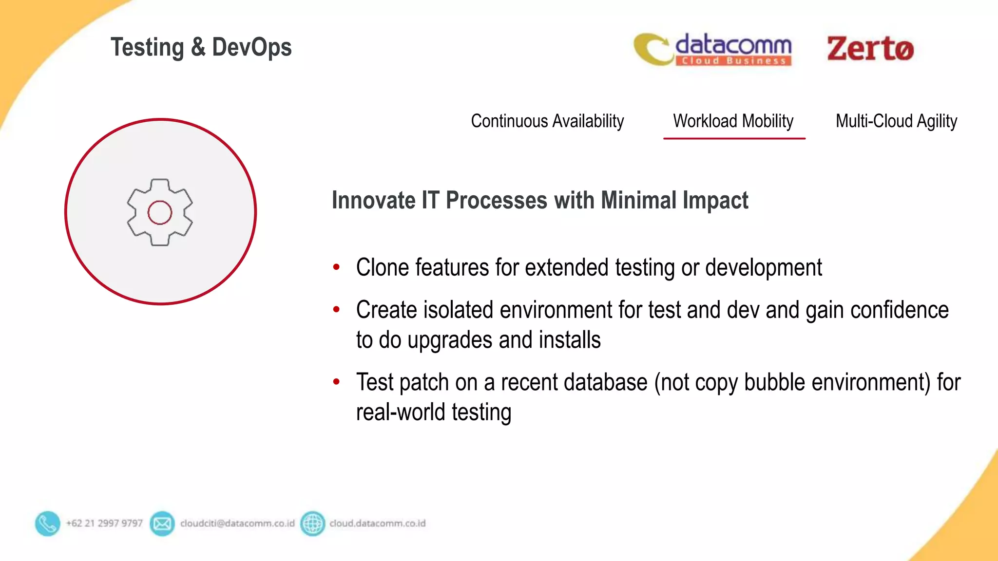 • Clone features for extended testing or development
• Create isolated environment for test and dev and gain confidence
to do upgrades and installs
• Test patch on a recent database (not copy bubble environment) for
real-world testing
Testing & DevOps
Continuous Availability Multi-Cloud AgilityWorkload Mobility
Innovate IT Processes with Minimal Impact
 