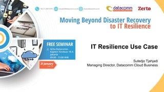 IT Resilience Use Case
Sutedjo Tjahjadi
Managing Director, Datacomm Cloud Business
 