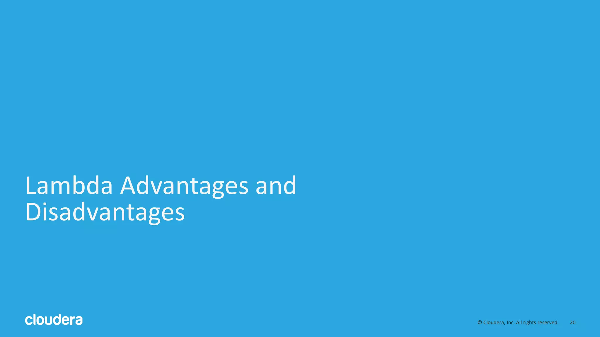 20© Cloudera, Inc. All rights reserved. Lambda Advantages and Disadvantages 