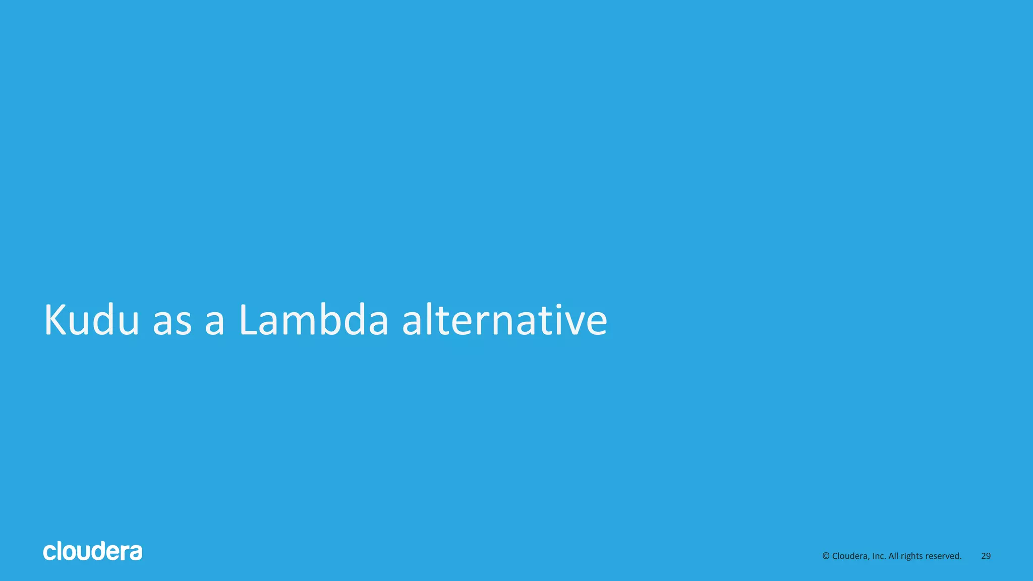 29© Cloudera, Inc. All rights reserved. Kudu as a Lambda alternative 