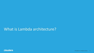 9© Cloudera, Inc. All rights reserved.
What is Lambda architecture?
 