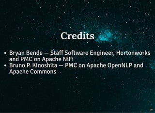 Credits
Bryan Bende — Staff Software Engineer, Hortonworks
and PMC on Apache NiFi
Bruno P. Kinoshita — PMC on Apache OpenNLP and
Apache Commons
36
 