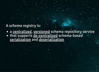 A schema registry is:
a centralized, versioned schema repository service
that supports de-centralized schema-based
serialization and deserialization
6
 