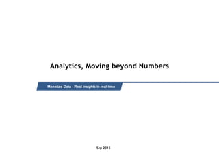 Intended for Knowledge Sharing only
Analytics, Moving beyond Numbers
Monetize Data – Real Insights in real-time
Sep 2015
 