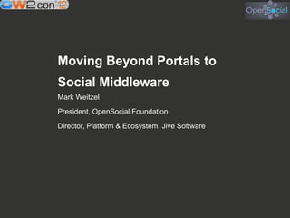 Moving Beyond Portals to
Social Middleware
Mark Weitzel
President, OpenSocial Foundation
Director, Platform & Ecosystem, Jive Software




               www.opensocial.org
 