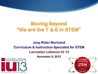 Joey Rider-Bertrand
Curriculum & Instruction Specialist for STEM
         Lancaster-Lebanon IU 13
              November 9, 2012



                     1
 
