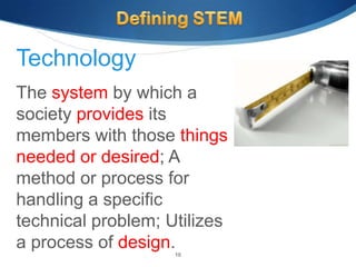 Technology
The system by which a
society provides its
members with those things
needed or desired; A
method or process for
handling a specific
technical problem; Utilizes
a process of design.10
 