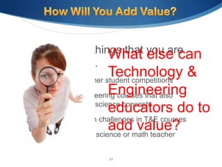 There may be things that you are
                 What else can
already doing…
                           Technology &
 TSA, FIRST, and other student competitions
                           Engineering
 Technology & Engineering courses that also
  incorporate math or science concepts
                           educators do to
 Use of STEM design challenges in T&E courses
                           addmath teacher
 Collaborating with a science or
                                  value?

                     17
 