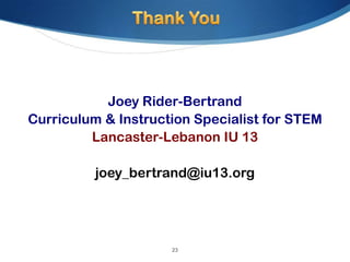 Joey Rider-Bertrand
Curriculum & Instruction Specialist for STEM
         Lancaster-Lebanon IU 13

          joey_bertrand@iu13.org




                     23
 