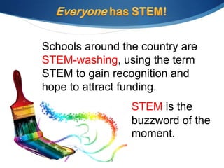 Schools around the country are
STEM-washing, using the term
STEM to gain recognition and
hope to attract funding.
                 STEM is the
                 buzzword of the
                 moment.

             3
 
