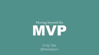 MVP
Moving beyond the
Emily Tate
@thedailyem
 