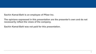 16
Sachin Kamal-Bahl is an employee of Pfizer Inc.
The opinions expressed in this presentation are the presenter's own and do not
necessarily reflect the views of the company.
Sachin Kamal-Bahl was not paid for this presentation.
 