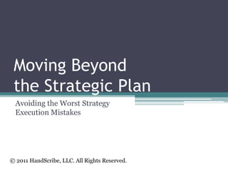 Moving Beyond the Strategic Plan Avoiding the Worst Strategy Execution Mistakes  © 2011 HandScribe, LLC. All Rights Reserved. 