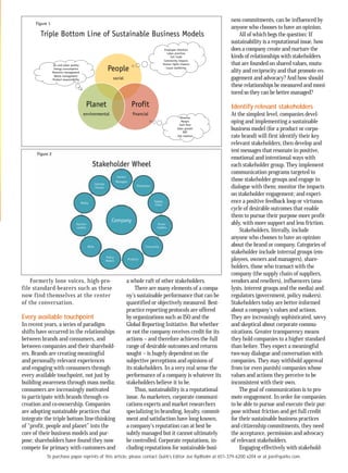 To purchase paper reprints of this article, please contact Quirk's Editor Joe Rydholm at 651-379-6200 x204 or at joe@quirks.com.
Formerly lone voices, high-pro-
file standard-bearers such as these
now find themselves at the center
of the conversation.
Every available touchpoint
In recent years, a series of paradigm
shifts have occurred in the relationships
between brands and consumers, and
between companies and their sharehold-
ers. Brands are creating meaningful
and personally relevant experiences
and engaging with consumers through
every available touchpoint, not just by
building awareness through mass media;
consumers are increasingly motivated
to participate with brands through co-
creation and co-ownership. Companies
are adopting sustainable practices that
integrate the triple bottom line-thinking
of “profit, people and planet” into the
core of their business models and pur-
pose; shareholders have found they now
compete for primacy with customers and
a whole raft of other stakeholders.
There are many elements of a compa-
ny’s sustainable performance that can be
quantified or objectively measured. Best-
practice reporting protocols are offered
by organizations such as ISO and the
Global Reporting Initiative. But whether
or not the company receives credit for its
actions – and therefore achieves the full
range of desirable outcomes and returns
sought – is hugely dependent on the
subjective perceptions and opinions of
its stakeholders. In a very real sense the
performance of a company is whatever its
stakeholders believe it to be.
Thus, sustainability is a reputational
issue. As marketers, corporate communi-
cations experts and market researchers
specializing in branding, loyalty, commit-
ment and satisfaction have long known,
a company’s reputation can at best be
subtly managed but it cannot ultimately
be controlled. Corporate reputations, in-
cluding reputations for sustainable busi-
ness commitments, can be influenced by
anyone who chooses to have an opinion.
All of which begs the question: If
sustainability is a reputational issue, how
does a company create and nurture the
kinds of relationships with stakeholders
that are founded on shared values, mutu-
ality and reciprocity and that promote en-
gagement and advocacy? And how should
these relationships be measured and moni-
tored so they can be better managed?
Identify relevant stakeholders
At the simplest level, companies devel-
oping and implementing a sustainable
business model (for a product or corpo-
rate brand) will first identify their key
relevant stakeholders; then develop and
test messages that resonate in positive,
emotional and intentional ways with
each stakeholder group. They implement
communication programs targeted to
those stakeholder groups and engage in
dialogue with them; monitor the impacts
on stakeholder engagement; and experi-
ence a positive feedback loop or virtuous
cycle of desirable outcomes that enable
them to pursue their purpose more profit-
ably, with more support and less friction.
Stakeholders, literally, include
anyone who chooses to have an opinion
about the brand or company. Categories of
stakeholder include internal groups (em-
ployees, owners and managers), share-
holders, those who transact with the
company (the supply chain of suppliers,
vendors and resellers), influencers (ana-
lysts, interest groups and the media) and
regulators (government, policy makers).
Stakeholders today are better-informed
about a company’s values and actions.
They are increasingly sophisticated, savvy
and skeptical about corporate commu-
nications. Greater transparency means
they hold companies to a higher standard
than before. They expect a meaningful
two-way dialogue and conversation with
companies. They may withhold approval
from (or even punish) companies whose
values and actions they perceive to be
inconsistent with their own.
The goal of communication is to pro-
mote engagement. In order for companies
to be able to pursue and execute their pur-
pose without friction and get full credit
for their sustainable business practices
and citizenship commitments, they need
the acceptance, permission and advocacy
of relevant stakeholders.
Engaging effectively with stakehold-
People
social
Profit
financial
Planet
environmental
Triple Bottom Line of Sustainable Business Models
Air and water quality
Energy consumption
Resource management
Waste management
Product responsibility
Employee retention
Labor practices
Fair trade
Community impacts
Human rights impacts
Cause marketing
Revenue
Margin
Cash flow
Sales growth
ROI
Job creation
Figure 1
FOR ELECTRONIC
OUTPUT ONLY
 
