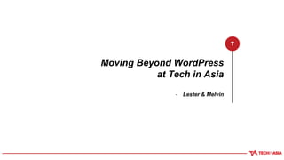 Moving Beyond WordPress
at Tech in Asia
- Lester & Melvin
T
 