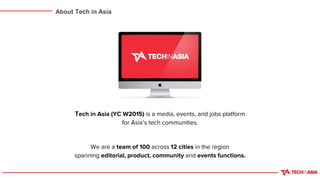 Tech in Asia (YC W2015) is a media, events, and jobs platform
for Asia’s tech communities.
We are a team of 100 across 12 cities in the region
spanning editorial, product, community and events functions.
About Tech in Asia
 
