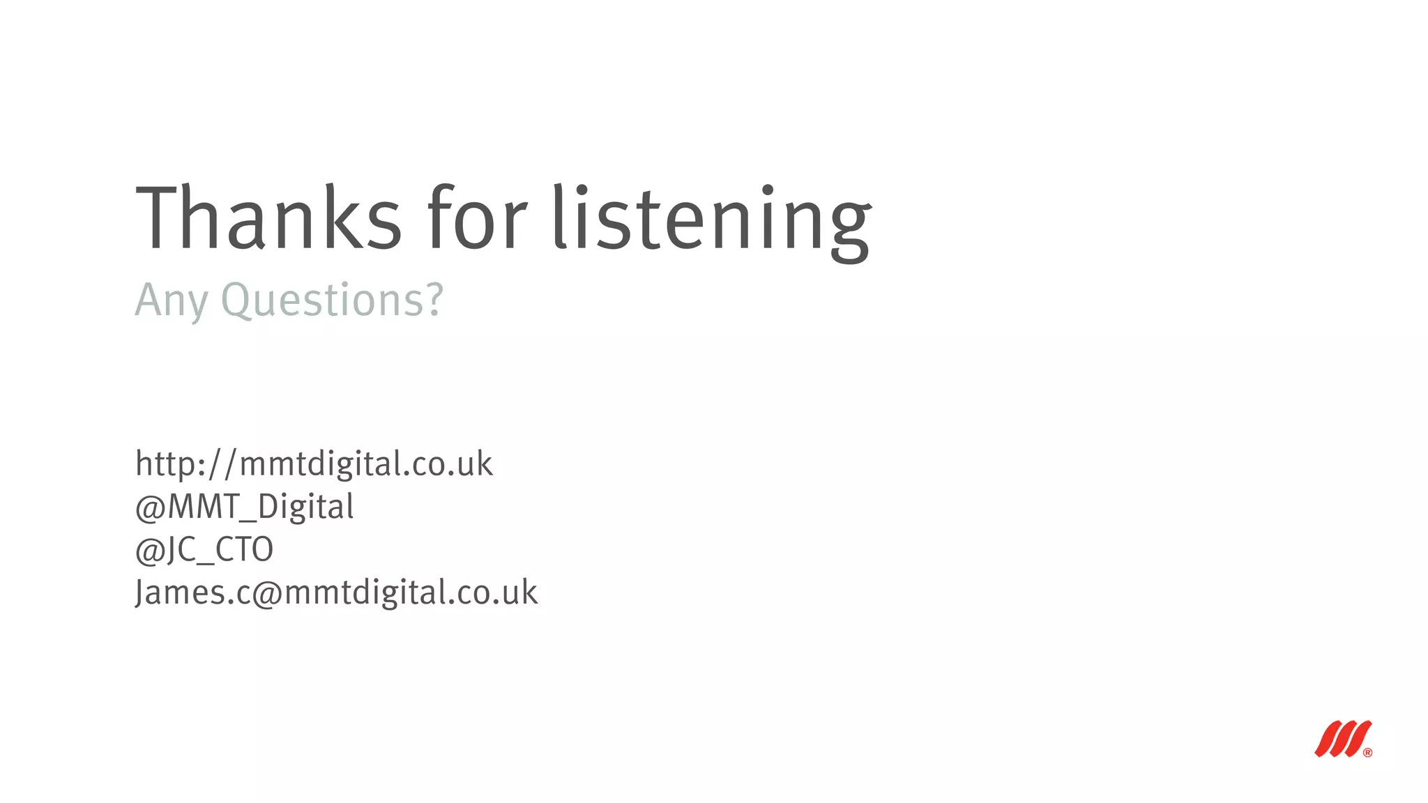 Thanks for listening
Any Questions?
http://mmtdigital.co.uk
@MMT_Digital
@JC_CTO
James.c@mmtdigital.co.uk