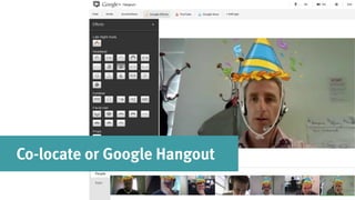 Co-locate or Google Hangout
 