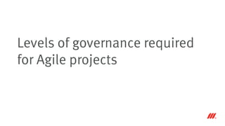 Levels of governance required
for Agile projects
 