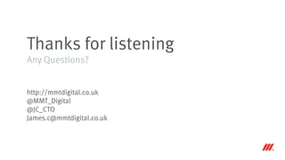 Thanks for listening
Any Questions?
http://mmtdigital.co.uk
@MMT_Digital
@JC_CTO
James.c@mmtdigital.co.uk
 