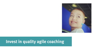 Invest in quality agile coaching
 