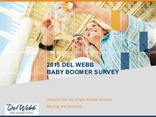2015 DEL WEBB
BABY BOOMER SURVEY
Insights into the single female boomer:
Moving and Housing
 