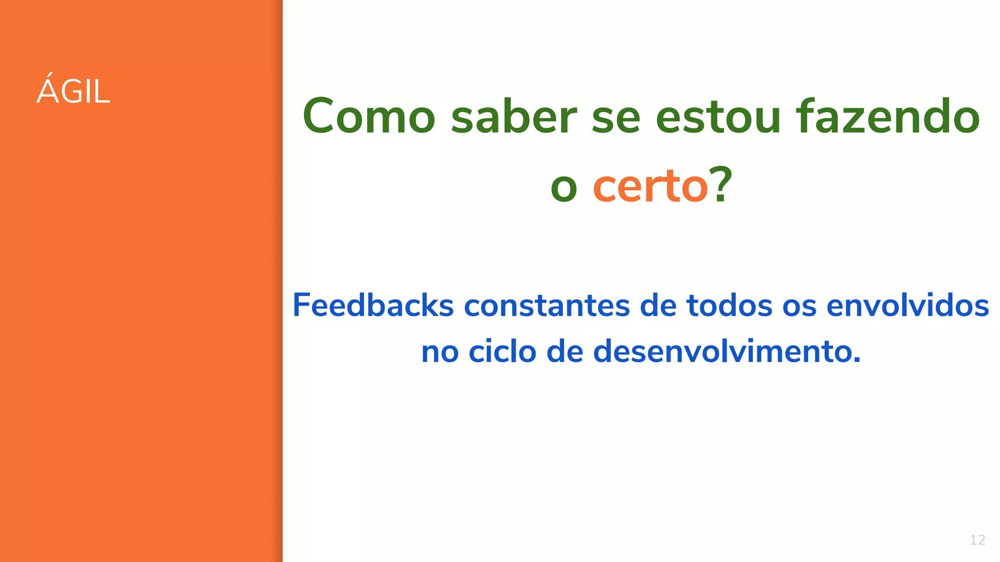 ÁGIL
12
Como saber se estou fazendo
o certo?
Feedbacks constantes de todos os envolvidos
no ciclo de desenvolvimento.
 
