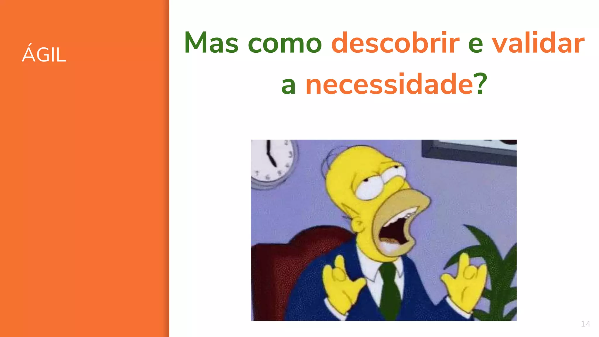 ÁGIL
14
Mas como descobrir e validar
a necessidade?
 
