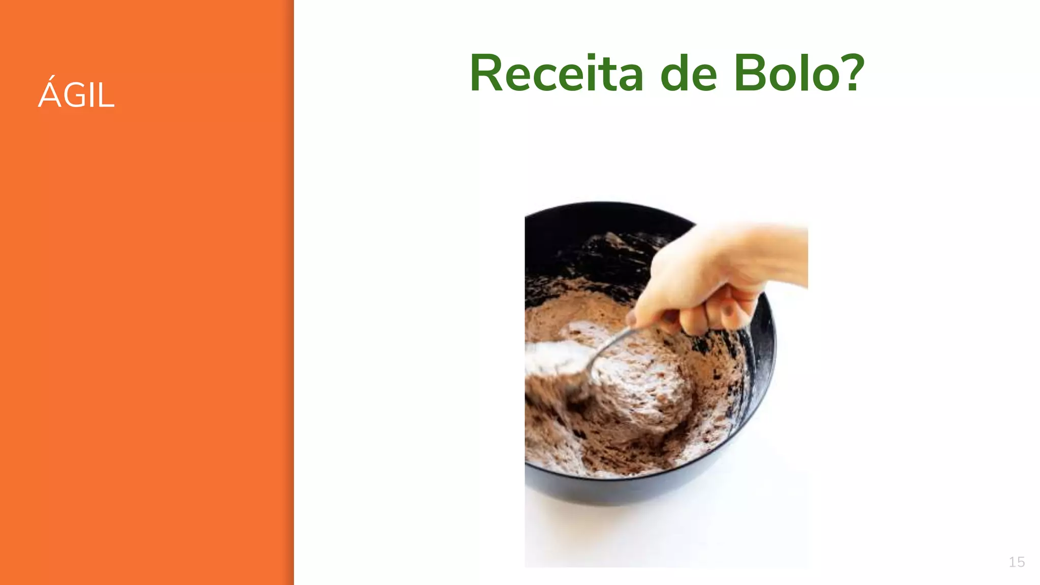 ÁGIL
15
Receita de Bolo?
 