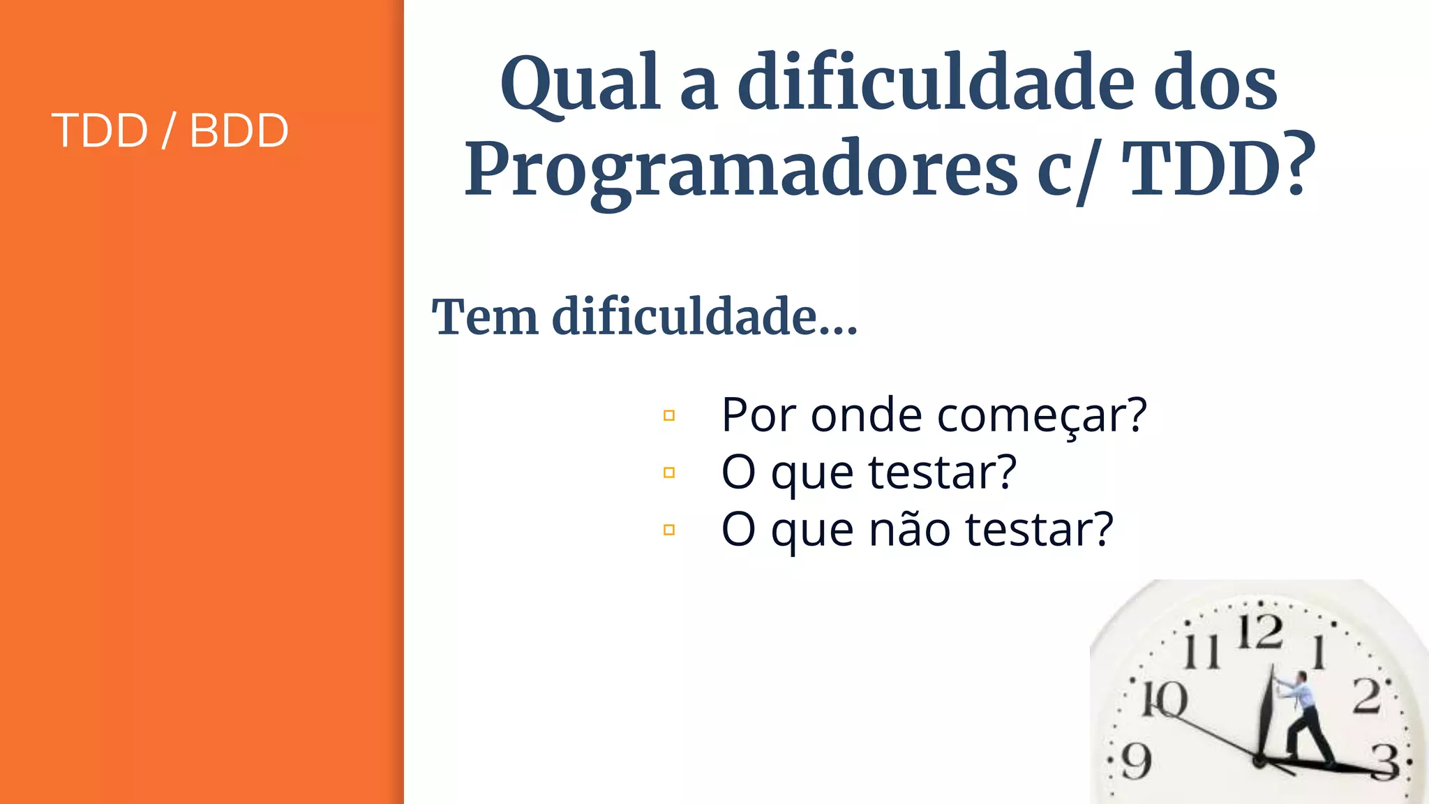 TDD / BDD
21
Qual a dificuldade dos
Programadores c/ TDD?
▫ Por onde começar?
▫ O que testar?
▫ O que não testar?
Tem dificuldade...
 