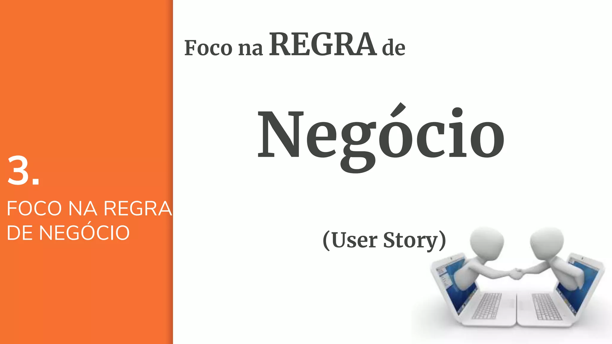 24
3.
FOCO NA REGRA
DE NEGÓCIO
Foco na REGRA de
Negócio
(User Story)
 