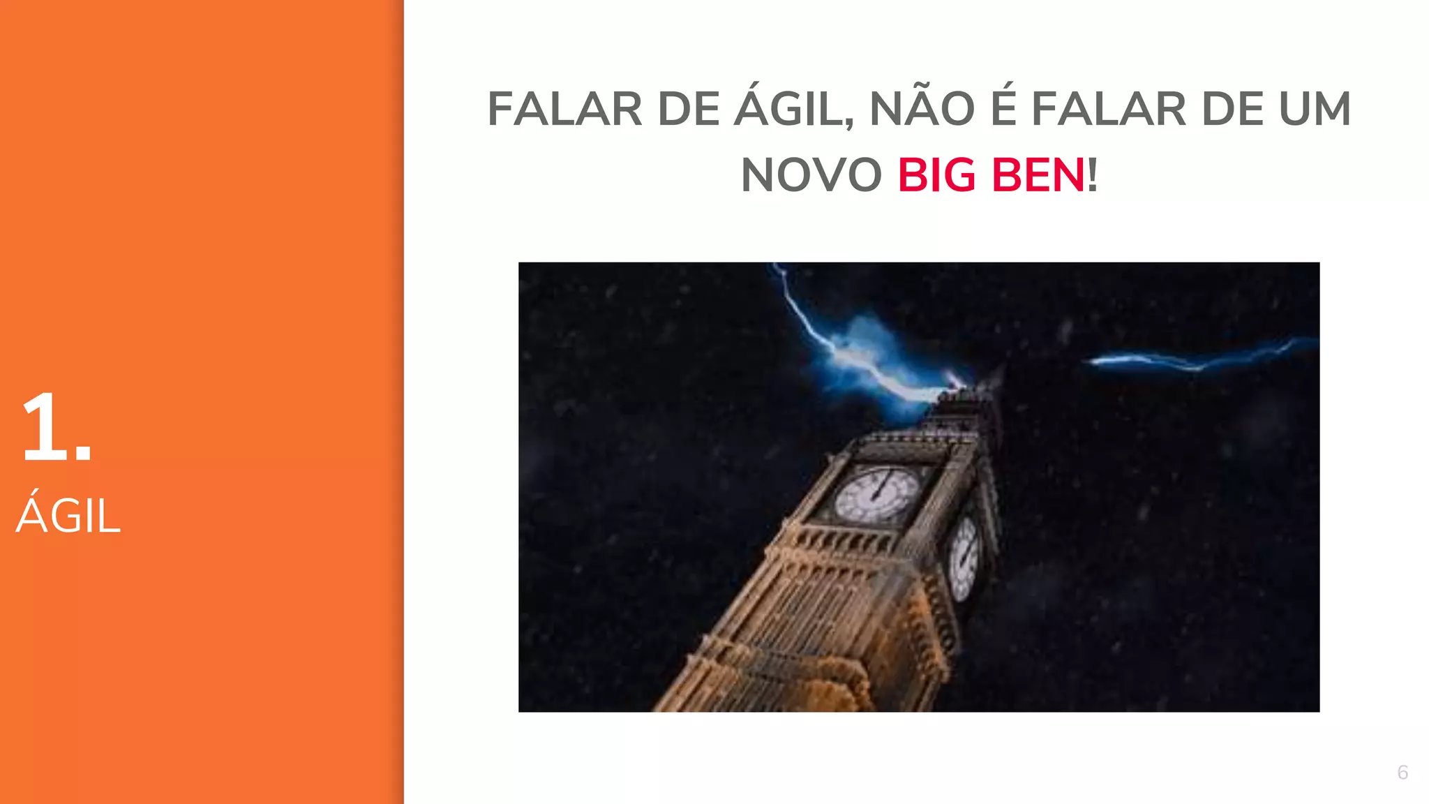 6
FALAR DE ÁGIL, NÃO É FALAR DE UM
NOVO BIG BEN!
1.
ÁGIL
 