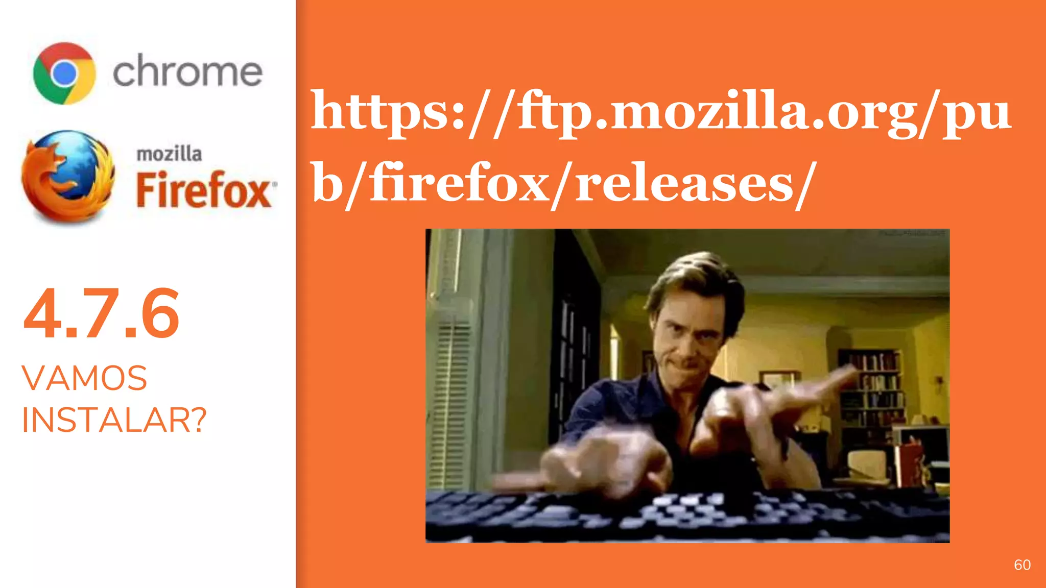 4.7.6
VAMOS
INSTALAR?
60
https://ftp.mozilla.org/pu
b/firefox/releases/
 