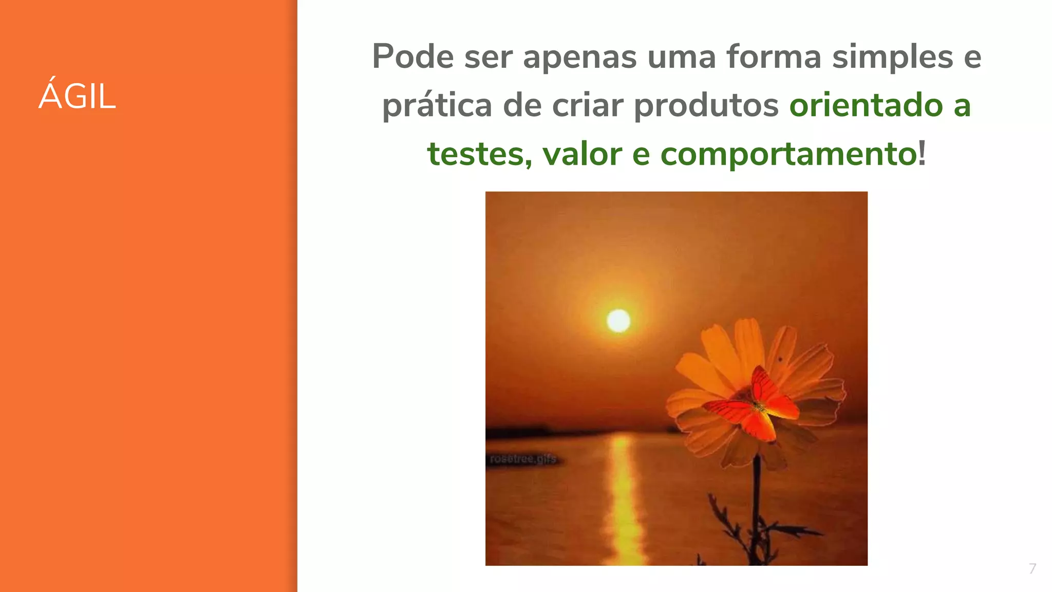 ÁGIL
7
Pode ser apenas uma forma simples e
prática de criar produtos orientado a
testes, valor e comportamento!
 