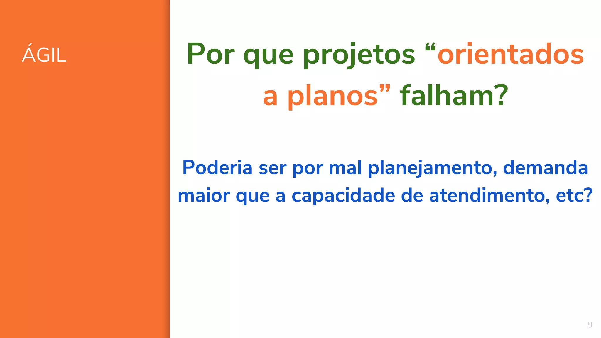ÁGIL
9
Por que projetos “orientados
a planos” falham?
Poderia ser por mal planejamento, demanda
maior que a capacidade de atendimento, etc?
 