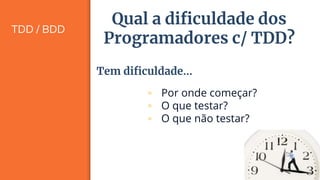 TDD / BDD
21
Qual a dificuldade dos
Programadores c/ TDD?
▫ Por onde começar?
▫ O que testar?
▫ O que não testar?
Tem dificuldade...
 