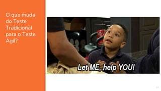 O que muda
do Teste
Tradicional
para o Teste
Ágil?
28
 