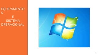 31
EQUIPAMENTO
S
E
SISTEMA
OPERACIONAL
 