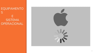 33
EQUIPAMENTO
S
E
SISTEMA
OPERACIONAL
 