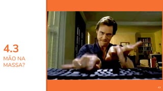 4.3
MÃO NA
MASSA?
43
 
