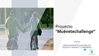 Proyecto
“Muévetechallenge”
PROYECTO MUÉVETE CHALLENGE, DEL
BLOQUE IV “MUÉVETE”. Y CAMPAÑAS #
 