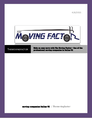 4/6/2015
moving companies Dallas TX | Themovingfactor
THEMOVINGFACTOR
Make an easy move with The Moving Factor – One of the
professional moving companies in Dallas TX
 
