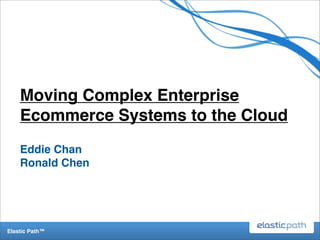 Moving Complex Enterprise
    Ecommerce Systems to the Cloud
    Eddie Chan
    Ronald Chen




Elastic Path™
 